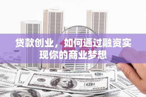 思南贷款创业，如何通过融资实现你的商业梦想