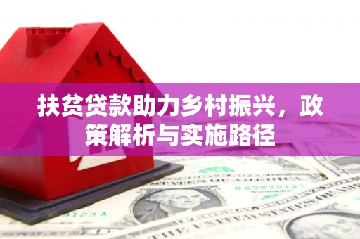 思南扶贫贷款助力乡村振兴，政策解析与实施路径