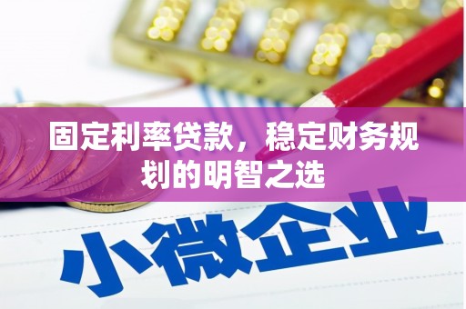 思南固定利率贷款，稳定财务规划的明智之选