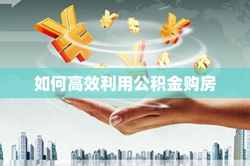 思南如何高效利用公积金购房
