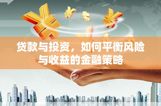 思南贷款与投资，如何平衡风险与收益的金融策略