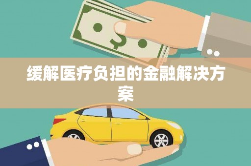 思南缓解医疗负担的金融解决方案