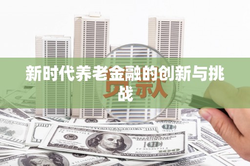 思南新时代养老金融的创新与挑战