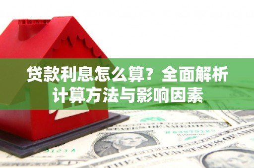 思南贷款利息怎么算？全面解析计算方法与影响因素
