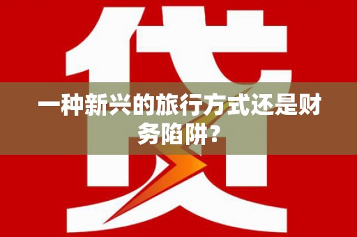 思南一种新兴的旅行方式还是财务陷阱？