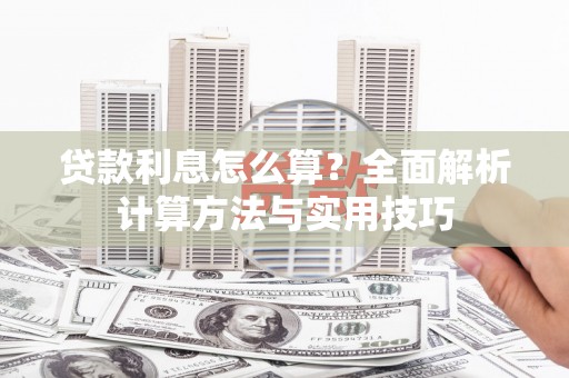 思南贷款利息怎么算？全面解析计算方法与实用技巧