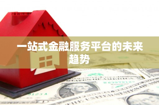 思南一站式金融服务平台的未来趋势
