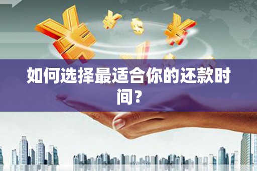 思南如何选择最适合你的还款时间？