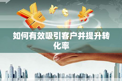 思南如何有效吸引客户并提升转化率