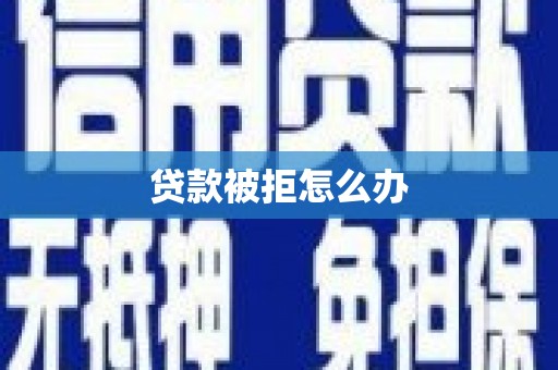 思南贷款被拒怎么办