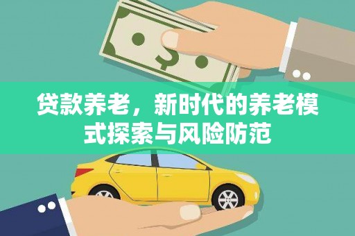 思南贷款养老，新时代的养老模式探索与风险防范
