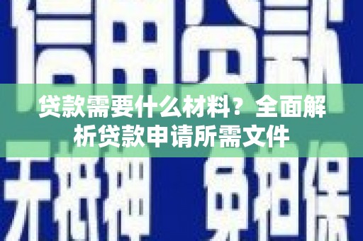 思南贷款需要什么材料？全面解析贷款申请所需文件