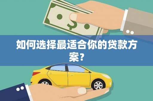 思南如何选择最适合你的贷款方案？