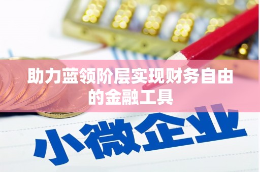 思南助力蓝领阶层实现财务自由的金融工具