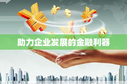 思南助力企业发展的金融利器