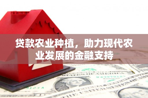 思南贷款农业种植，助力现代农业发展的金融支持