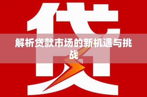 思南解析贷款市场的新机遇与挑战