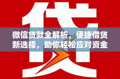 思南微信贷款全解析，便捷借贷新选择，助你轻松应对资金需求