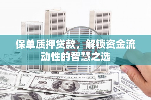 思南保单质押贷款，解锁资金流动性的智慧之选